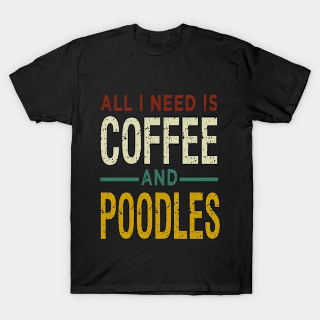 all I Need Is Coffee and Poodles / Coffee and Poodle / Coffee Lovers / Dog Owner / Funny Gift Idea for Man and Womens Vintage Background Idea Design T-Shirt by First look